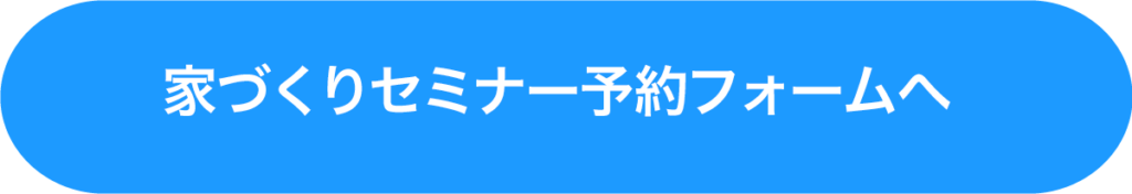 家づくりセミナー予約フォームへ